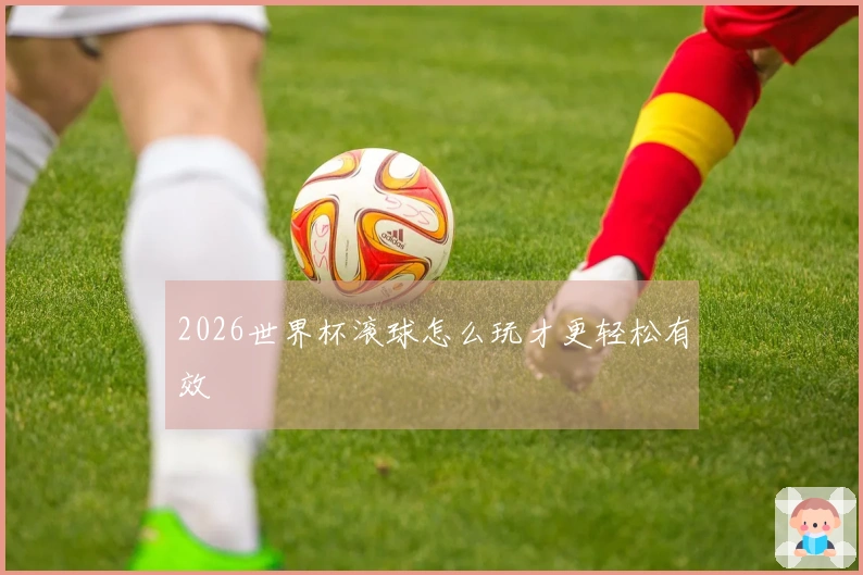 2026世界杯滚球怎么玩才更轻松有效