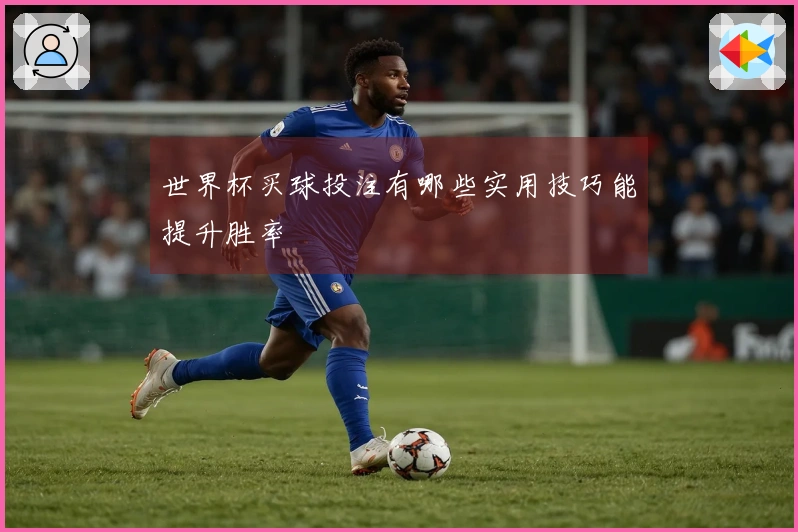 世界杯买球投注有哪些实用技巧能提升胜率