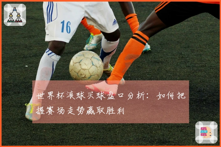 世界杯滚球买球盘口分析：如何把握赛场走势赢取胜利