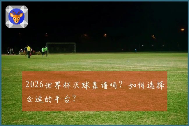 2026世界杯买球靠谱吗？如何选择合适的平台？
