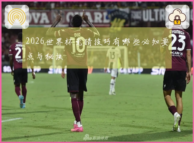 2026世界杯竞猜技巧有哪些必知要点与秘诀