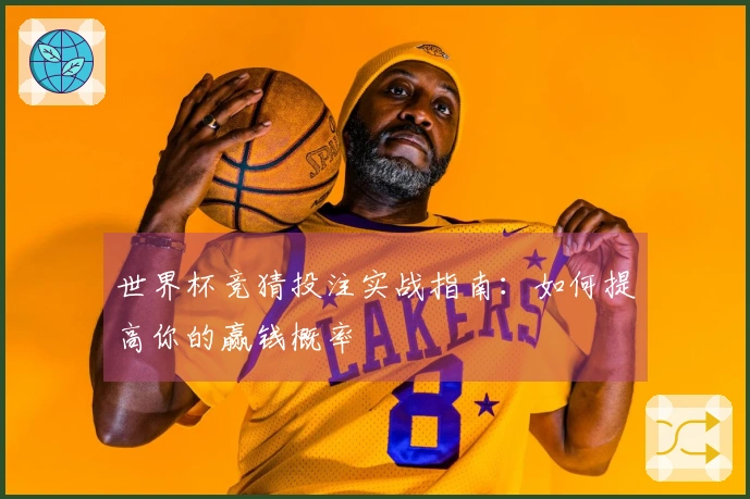 世界杯竞猜投注实战指南：如何提高你的赢钱概率