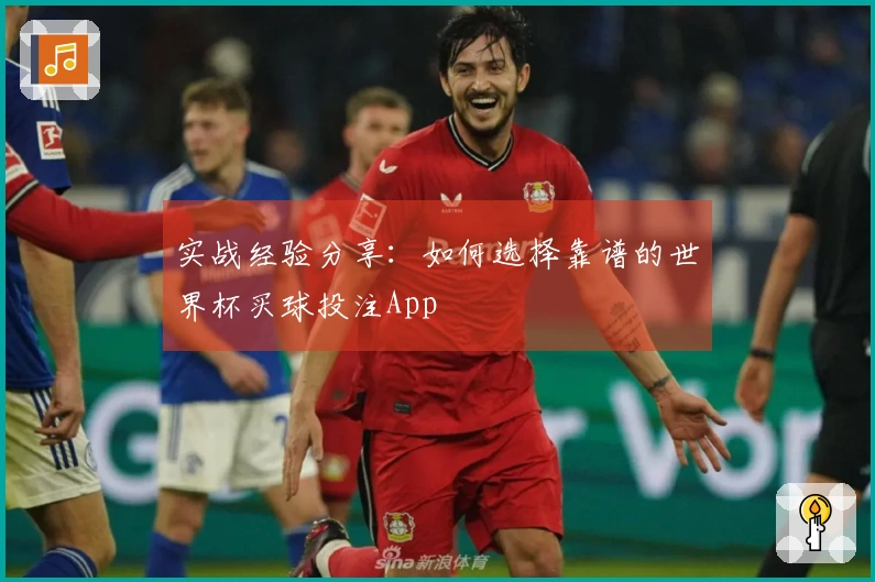 实战经验分享：如何选择靠谱的世界杯买球投注App