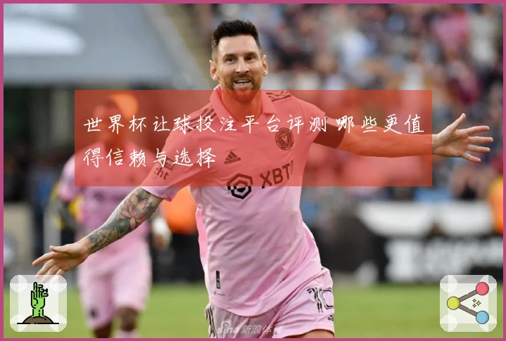 世界杯让球投注平台评测 哪些更值得信赖与选择