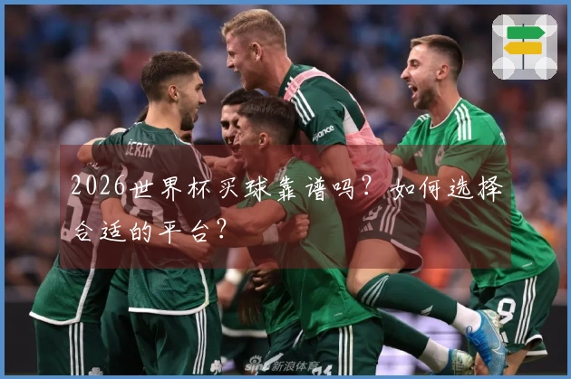 2026世界杯买球靠谱吗？如何选择合适的平台？