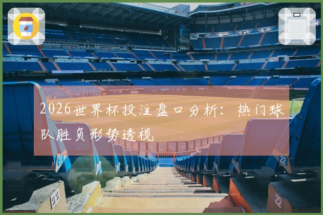 2026世界杯投注盘口分析：热门球队胜负形势透视