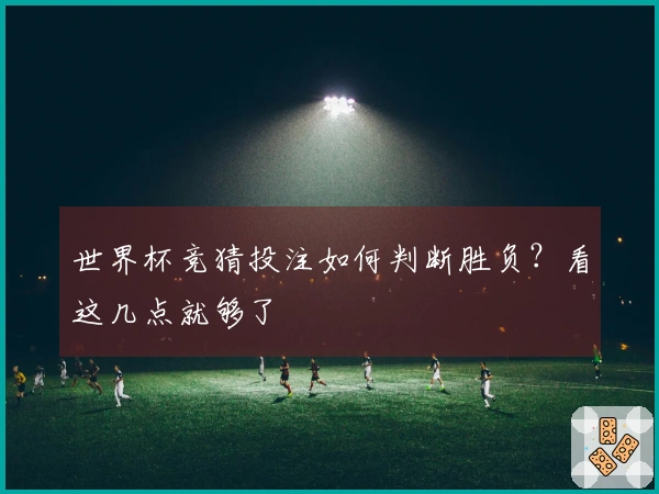世界杯竞猜投注如何判断胜负？看这几点就够了