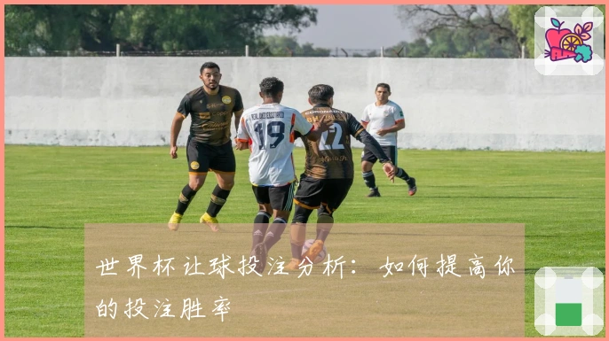 世界杯让球投注分析：如何提高你的投注胜率