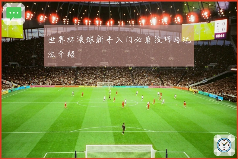 世界杯滚球新手入门必看技巧与玩法介绍