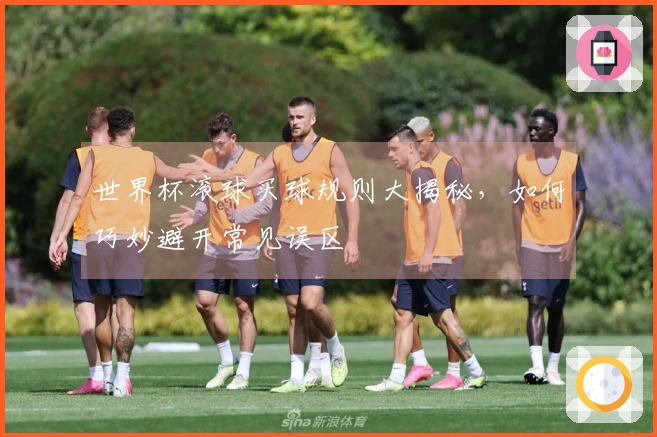 世界杯滚球买球规则大揭秘，如何巧妙避开常见误区